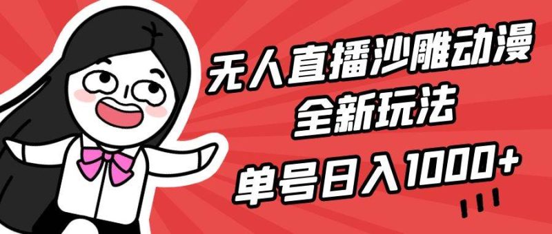 无人直播沙雕动漫全新玩法，单号日入1000+，小白可做，详细教程-玖玖资源网