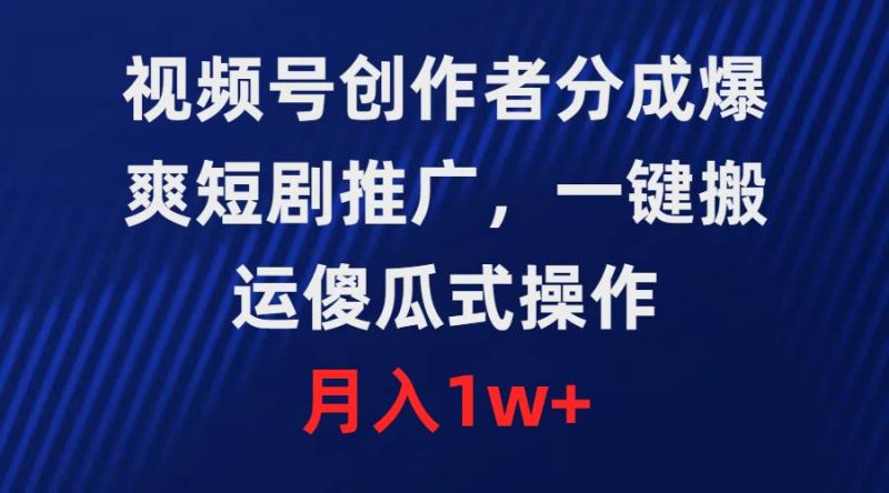 视频号创作者分成，爆爽短剧推广，一键搬运，傻瓜式操作，月入1w+-玖玖资源网