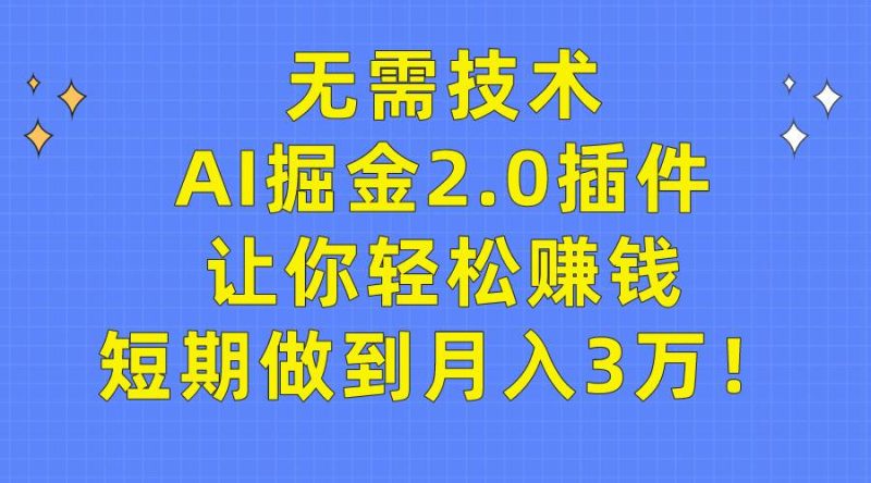无需技术，AI掘金2.0插件让你轻松赚钱，短期做到月入3万！-玖玖资源网