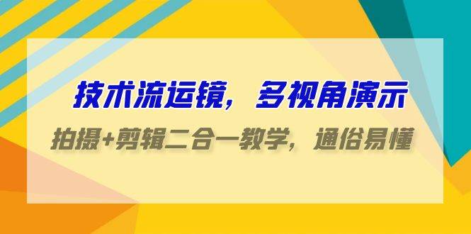 技术流-运镜，多视角演示，拍摄+剪辑二合一教学，通俗易懂（70节课）-玖玖资源网