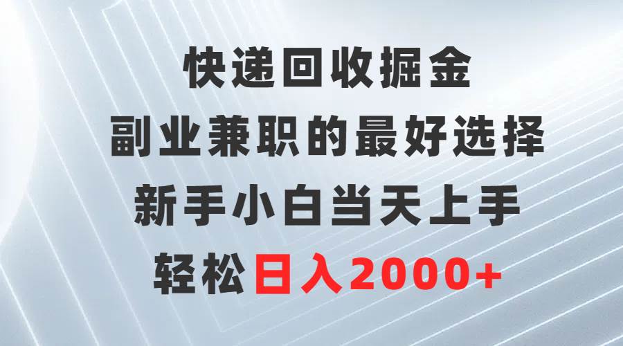 快递回收掘金，副业兼职的最好选择，新手小白当天上手，轻松日入2000+-玖玖资源网