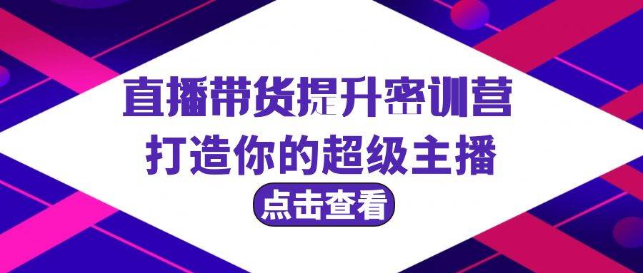 直播带货提升特训营，打造你的超级主播（3节直播课+配套资料）-玖玖资源网