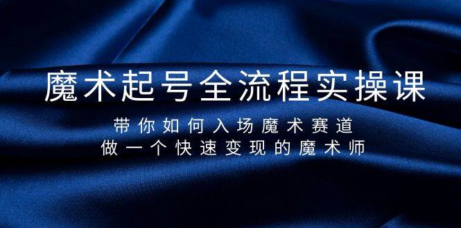 魔术起号全流程实操课，带你如何入场魔术赛道，做一个快速变现的魔术师-玖玖资源网