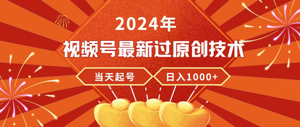 2024年视频号最新过原创技术，当天起号，收入稳定，日入1000+-玖玖资源网