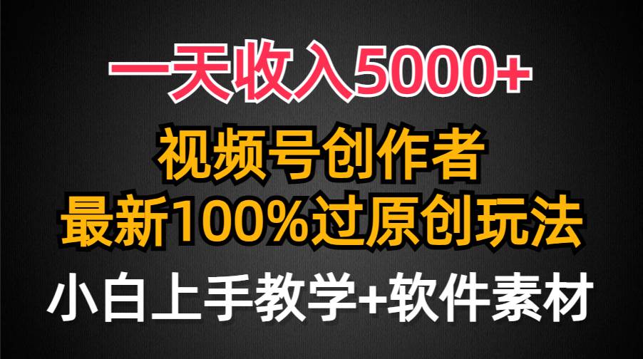 一天收入5000+，视频号创作者，最新100%原创玩法，对新人友好，小白也可.-玖玖资源网