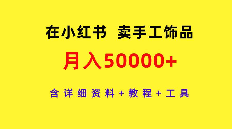 在小红书卖手工饰品，月入50000+，含详细资料+教程+工具-玖玖资源网