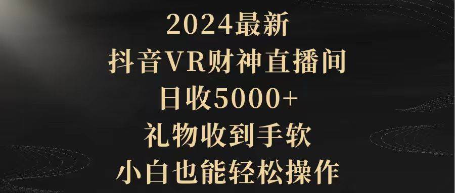 2024最新，抖音VR财神直播间，日收5000+，礼物收到手软，小白也能轻松操作-玖玖资源网