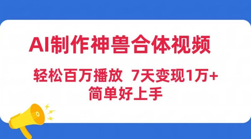 AI制作神兽合体视频，轻松百万播放，七天变现1万+简单好上手（工具+素材）-玖玖资源网