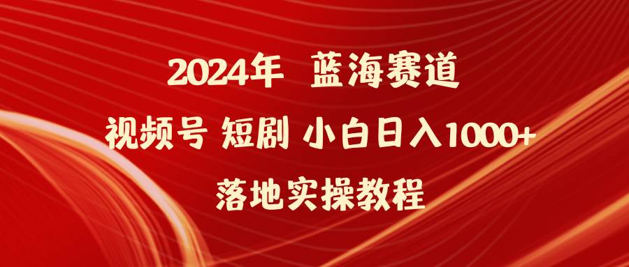 2024年蓝海赛道视频号短剧 小白日入1000+落地实操教程-玖玖资源网