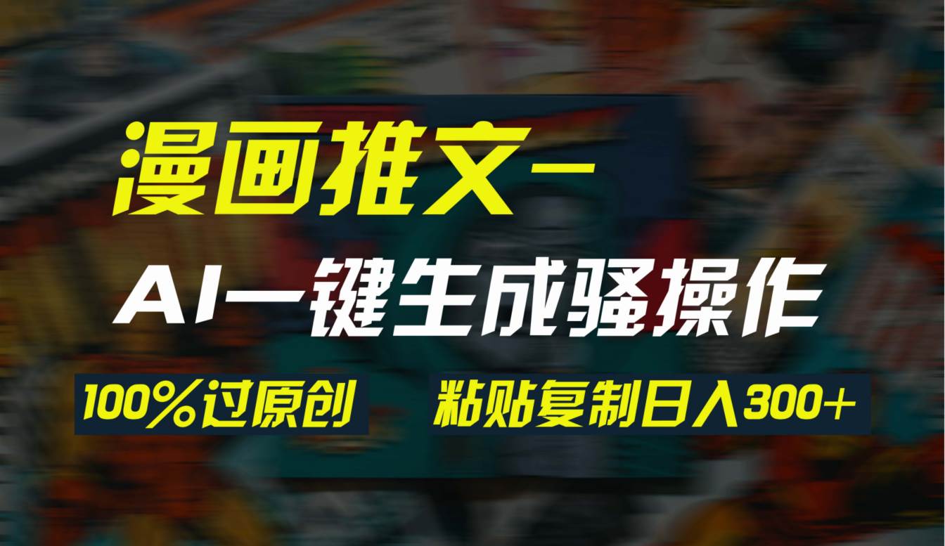 AI一键生成漫画爆款视频，3分钟1条双重去重100%过原创，粘贴复制日入300+-玖玖资源网