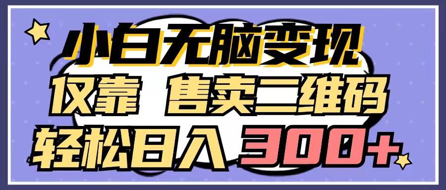 小白无脑变现，仅靠售卖二维码，轻松日入300+-玖玖资源网
