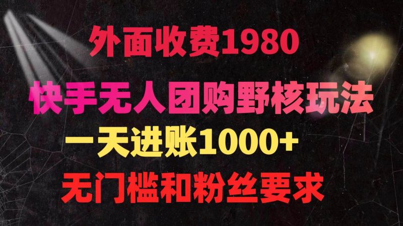 快手无人团购带货野核玩法，一天4位数 无任何门槛-玖玖资源网