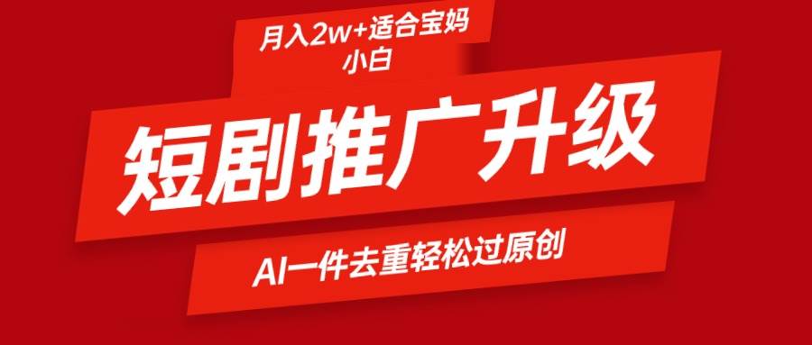 短剧推广升级新玩法，AI一键二创去重，轻松月入2w+-玖玖资源网