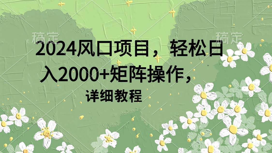 2024风口项目，轻松日入2000+矩阵操作，详细教程-玖玖资源网