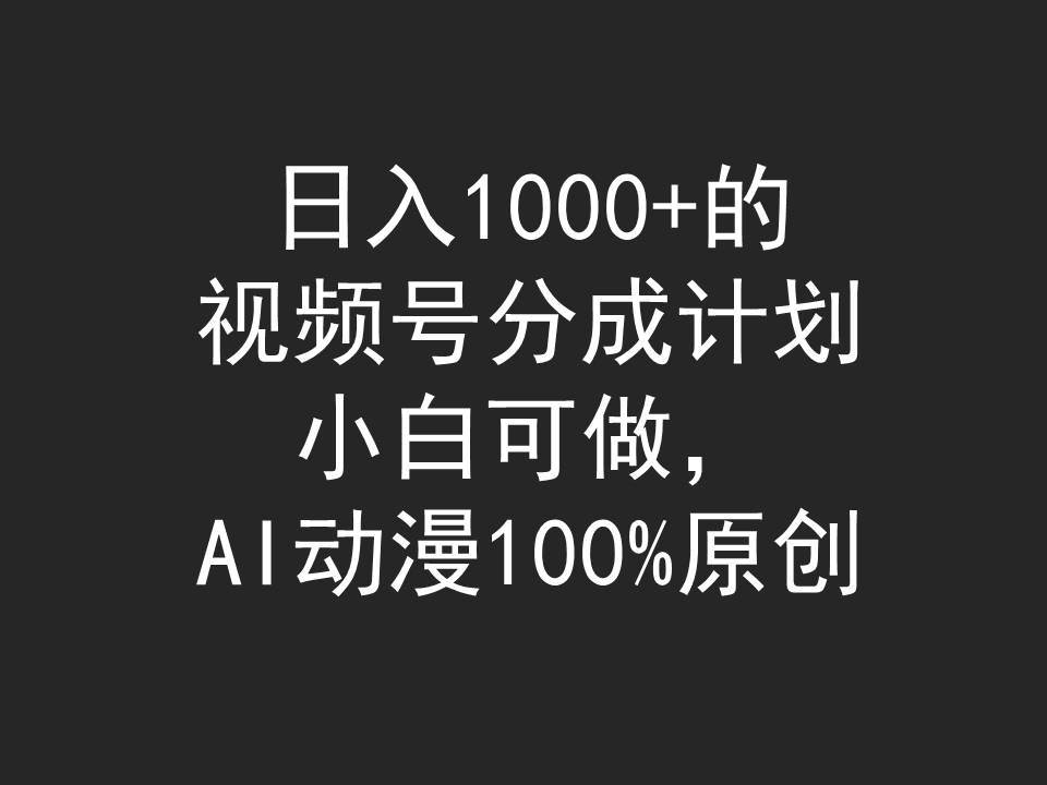 日入1000+的视频号分成计划，小白可做，AI动漫100%原创-玖玖资源网