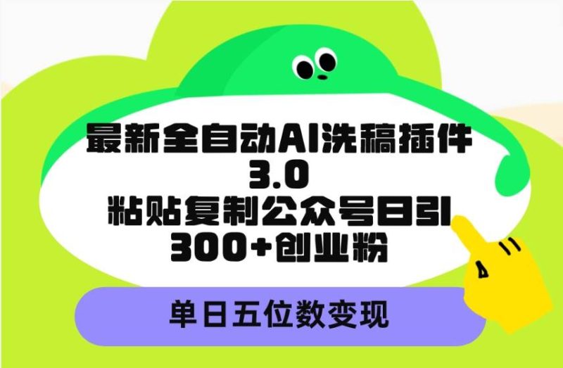 最新全自动AI洗稿插件3.0，粘贴复制公众号日引300+创业粉，单日五位数变现-玖玖资源网