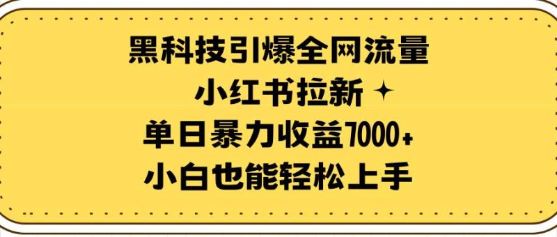 黑科技引爆全网流量小红书拉新，单日暴力收益7000+，小白也能轻松上手-玖玖资源网