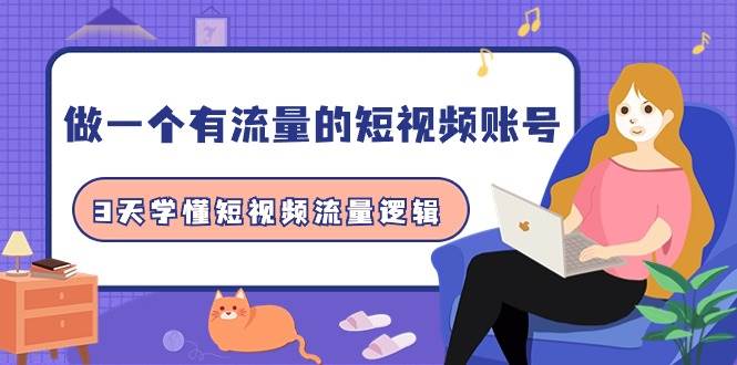 做一个 有流量的短视频账号，3天学懂短视频流量逻辑（10节课）-玖玖资源网