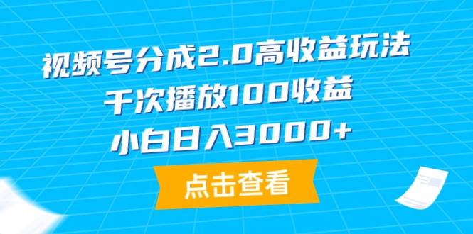 视频号分成2.0高收益玩法，千次播放100收益，小白日入3000+-玖玖资源网