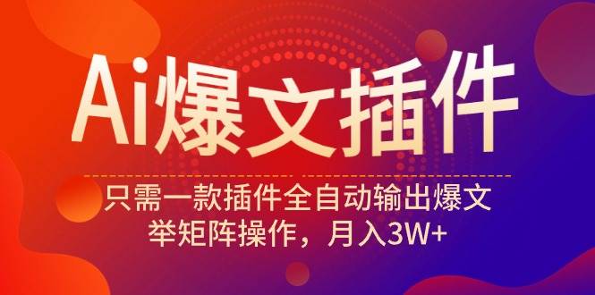 Ai爆文插件，只需一款插件全自动输出爆文，举矩阵操作，月入3W+-玖玖资源网