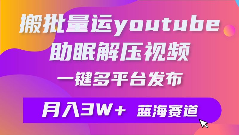 批量搬运YouTube解压助眠视频 一键多平台发布 月入2W+-玖玖资源网