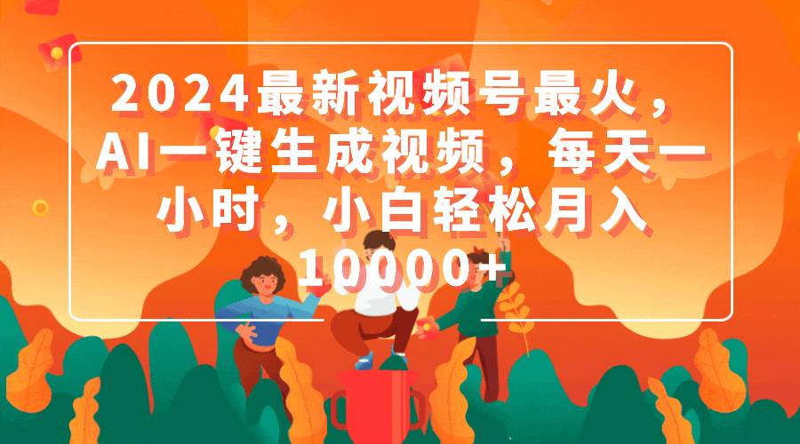 2024最新视频号最火，AI一键生成视频，每天一小时，小白轻松月入10000+-玖玖资源网