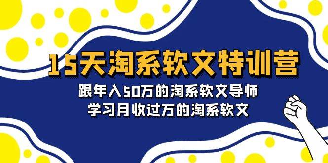 15天-淘系软文特训营：跟年入50万的淘系软文导师，学习月收过万的淘系软文-玖玖资源网