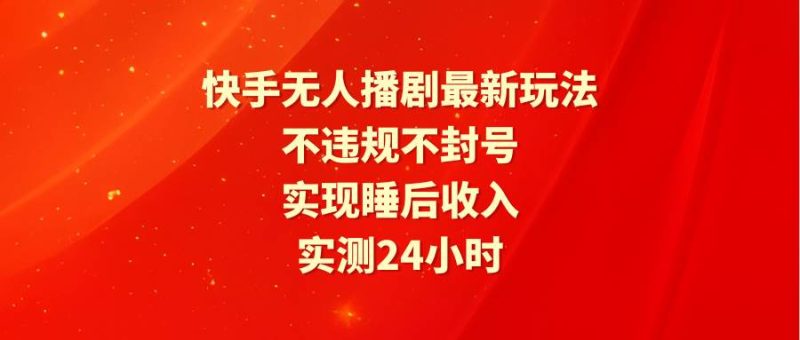 快手无人播剧最新玩法，实测24小时不违规不封号，实现睡后收入-玖玖资源网