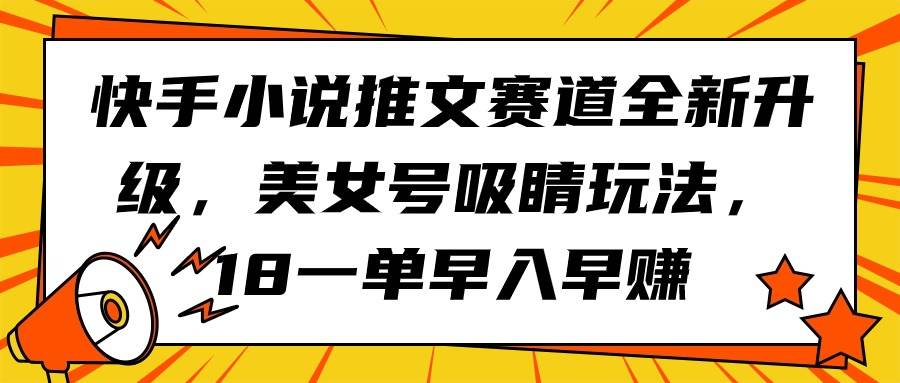 快手小说推文赛道全新升级，美女号吸睛玩法，18一单早入早赚-玖玖资源网