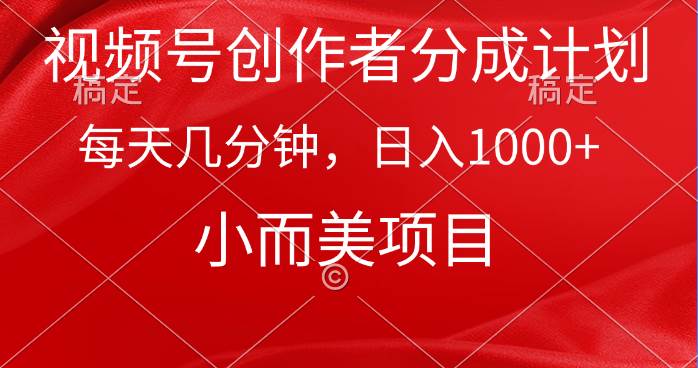 视频号创作者分成计划，每天几分钟，收入1000+，小而美项目-玖玖资源网