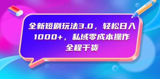 全新短剧玩法3.0，轻松日入1000+，私域零成本操作，全程干货-玖玖资源网