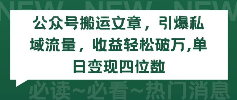 公众号搬运文章,引爆私域流量,收益轻松破万,单日变现四位数-玖玖资源网