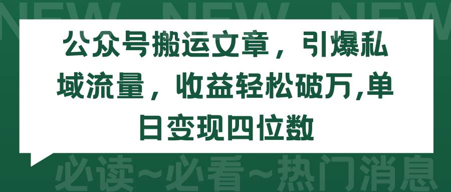公众号搬运文章，引爆私域流量，收益轻松破万，单日变现四位数-玖玖资源网