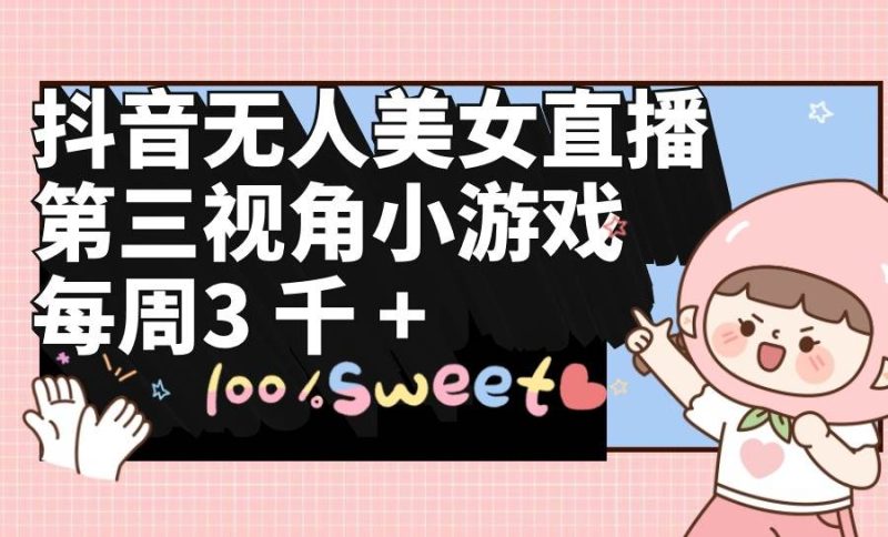 抖音无人美女直播，第三视角小游戏，每周收益3000+-玖玖资源网