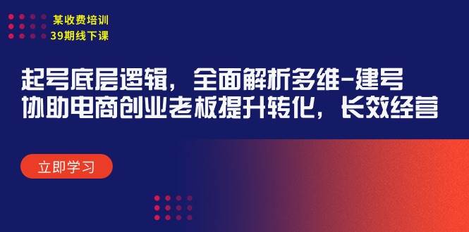 某收费培训39期线下课：起号底层逻辑，全面解析多维 建号，协助电商创业…-玖玖资源网