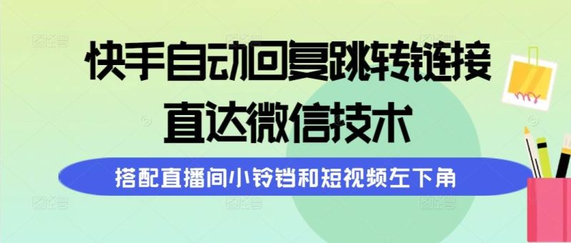 快手自动回复跳转链接，直达微信技术，搭配直播间小铃铛和短视频左下角-玖玖资源网
