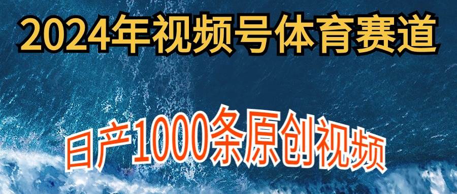 2024年体育赛道视频号，新手轻松操作， 日产1000条原创视频,多账号多撸分成-玖玖资源网