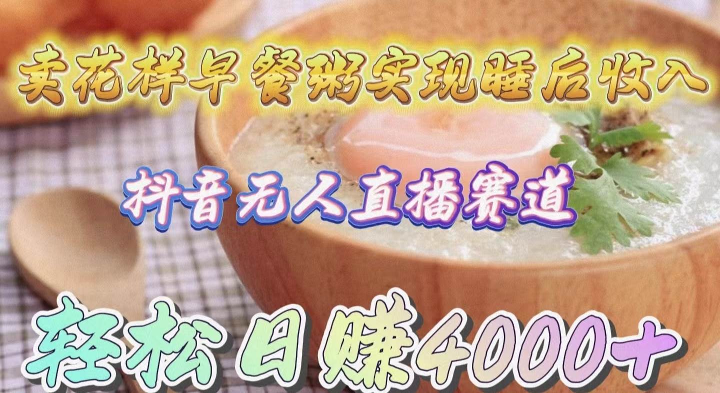 卖花样早餐粥实现睡后收入！抖音无人直播新赛道，轻松日赚4000+-玖玖资源网