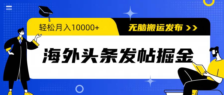 海外头条发帖掘金，轻松月入10000+，无脑搬运发布，新手小白无门槛-玖玖资源网