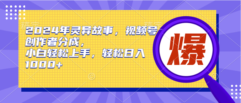 2024年灵异故事，视频号创作者分成，小白轻松上手，轻松日入1000+-玖玖资源网