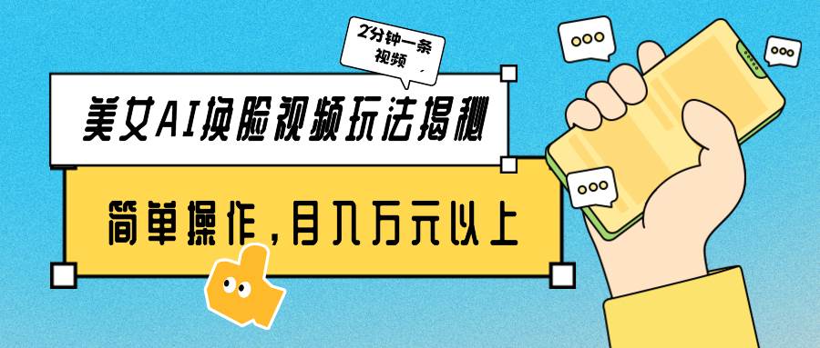 美女AI换脸视频玩法揭秘：2分钟制作一条，简单操作月入万元以上！-玖玖资源网