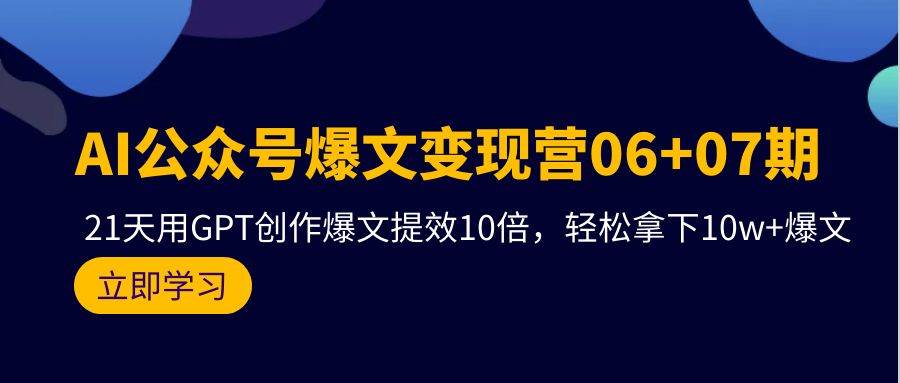 AI公众号爆文变现营06+07期，21天用GPT创作爆文提效10倍，轻松拿下10w+爆文-玖玖资源网