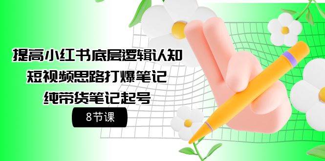提高小红书底层逻辑认知+短视频思路打爆笔记+纯带货笔记起号（8节课）-玖玖资源网