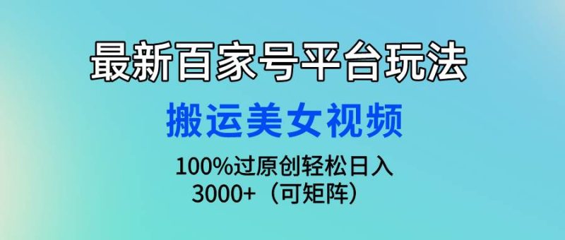 最新百家号平台玩法，搬运美女视频100%过原创大揭秘，轻松日入3000+（可…-玖玖资源网