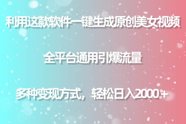 利用这款软件一键生成原创美女视频 全平台通用引爆流量 多种变现日入2000＋-玖玖资源网