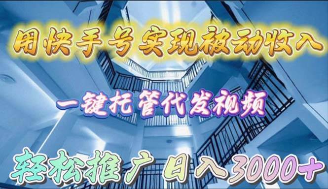 用快手号实现被动收入，一键托管代发视频，轻松推广日入3000+-玖玖资源网
