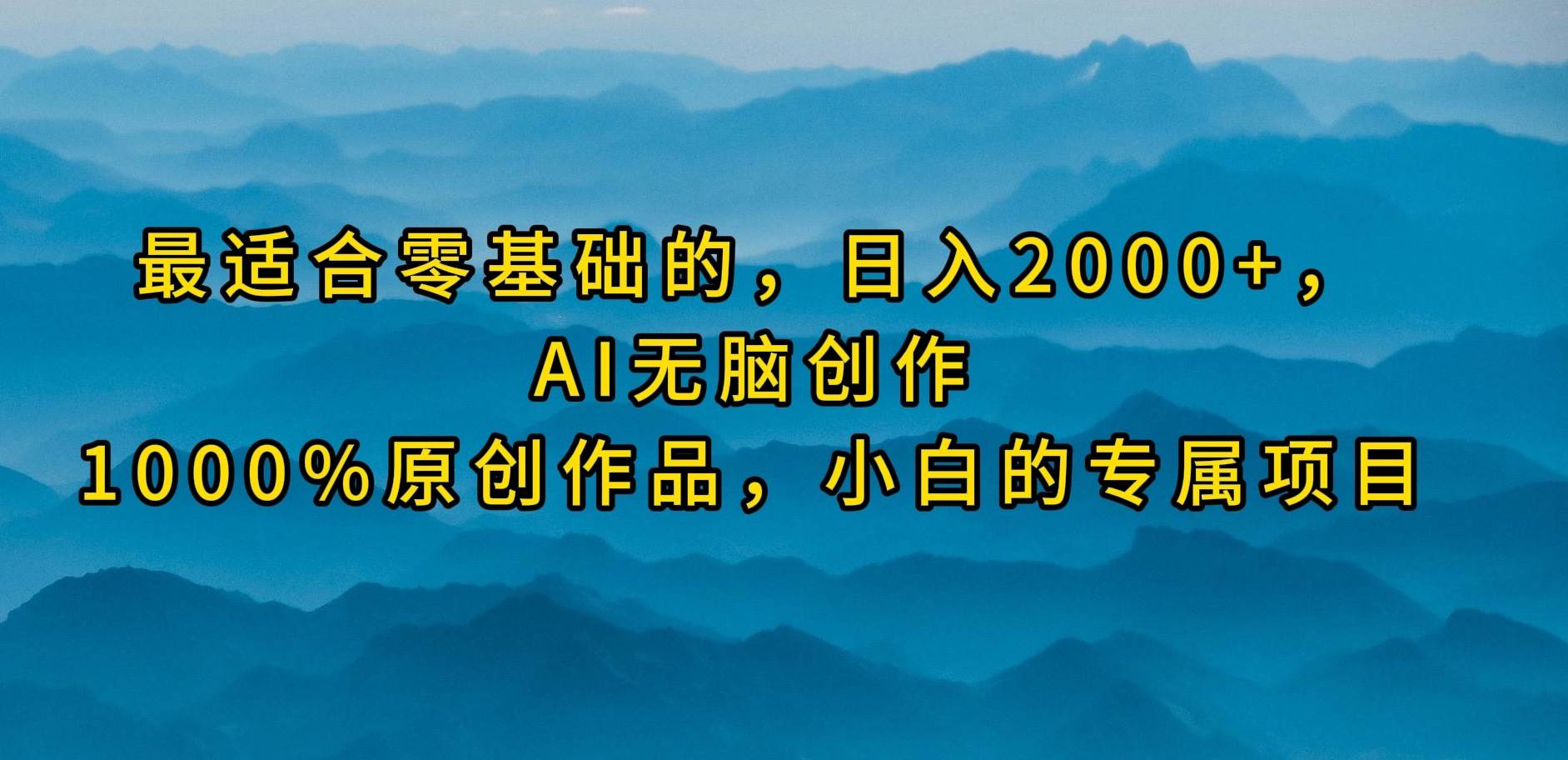 最适合零基础的，日入2000+，AI无脑创作，100%原创作品，小白的专属项目-玖玖资源网