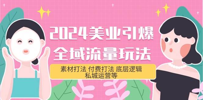 2024美业-引爆全域流量玩法，素材打法 付费打法 底层逻辑 私城运营等(31节)-玖玖资源网