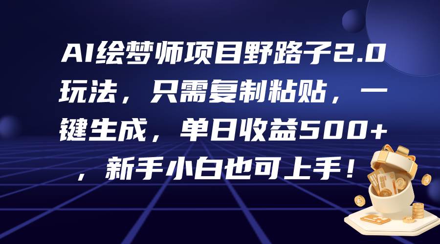 AI绘梦师项目野路子2.0玩法，只需复制粘贴，一键生成，单日收益500+，新…-玖玖资源网