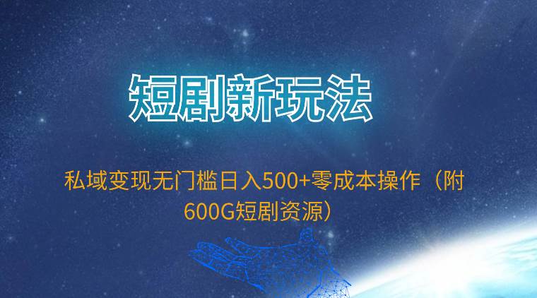 短剧新玩法，私域变现无门槛日入500+零成本操作（附600G短剧资源）-玖玖资源网